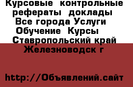 Курсовые, контрольные, рефераты, доклады - Все города Услуги » Обучение. Курсы   . Ставропольский край,Железноводск г.